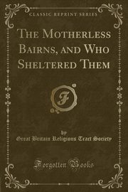 ksiazka tytu: The Motherless Bairns, and Who Sheltered Them (Classic Reprint) autor: Society Great Britain Religious Tract