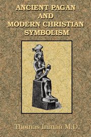 Ancient Pagan and Modern Christian Symbolism, Inman Thomas