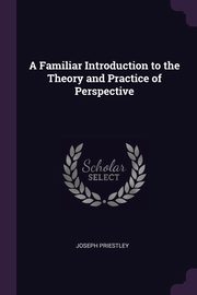 A Familiar Introduction to the Theory and Practice of Perspective, Priestley Joseph