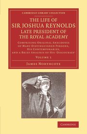 The Life of Sir Joshua Reynolds, LL.D., F.R.S., F.S.A., Etc., Late President of the Royal Academy, Northcote James