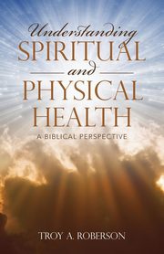 ksiazka tytu: Understanding Spiritual and Physical Health autor: Roberson Troy A.