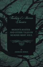 Moxon's Master - and other Tales of Murder Most Foul, Bierce Ambrose