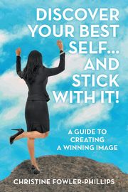 Discover Your Best Self ... and Stick with It!, Fowler-Phillips Christine