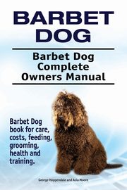 Barbet Dog. Barbet Dog Complete Owners Manual. Barbet Dog book for care, costs, feeding, grooming, health and training., Hoppendale George
