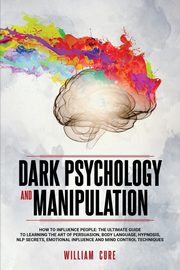 ksiazka tytu: DARK PSYCHOLOGY AND MANIPULATION autor: CURE WILLIAM