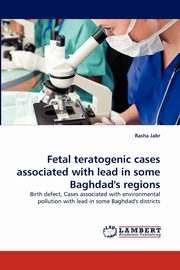 Fetal Teratogenic Cases Associated with Lead in Some Baghdad's Regions, Jabr Rasha