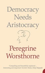 Democracy Needs Aristocracy, Worsthorne Peregrine