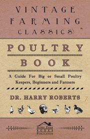 Poultry Book - A Guide for Big or Small Poultry Keepers, Beginners and Farmers, Roberts Harry