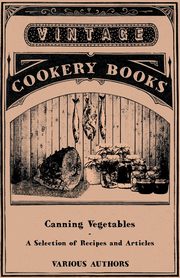 Canning Vegetables - A Selection of Recipes and Articles, Various