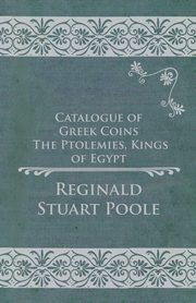 Catalogue of Greek Coins - The Ptolemies, Kings of Egypt, Poole Reginald Stuart