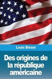 Des origines de la rpublique amricaine, Binaut Louis