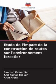 tude de l'impact de la construction de routes sur l'environnement forestier, Sar Santosh Kumar