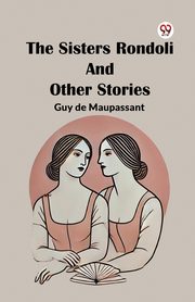 The Sisters Rondoli And Other Stories, Maupassant Guy de
