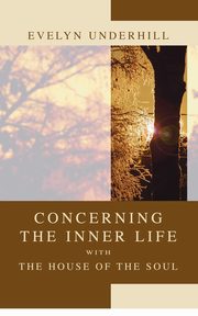 Concerning the Inner Life with the House of the Soul, Underhill Evelyn