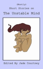 (Mostly) Short Stories on The Unstable Mind, Courtney Jade