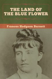 The Land of the Blue Flower, Burnett Frances Hodgson