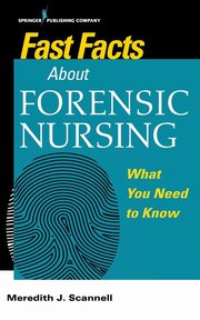 Fast Facts About Forensic Nursing, Scannell Meredith J PhD MSN MPH CNM