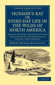 Hudson's Bay, Or, Every-Day Life in the Wilds of North America, Ballantyne Robert Michael