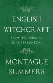 English Witchcraft - From the Beginning to the Present Day (Fantasy and Horror Classics), Summers Montague