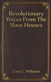 Revolutionary Voices from the Slave Houses, Williams Gary L.