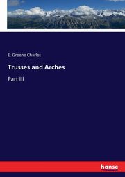Trusses and Arches, Charles E. Greene