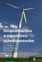 Energia odnawialna w wojewdztwie zachodniopomorskim, Igliski Bartomiej, Kiekowska Urszula, Pietrzak Micha, Skrzatek Mateusz