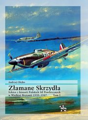 Zamane Skrzyda. Tom I. Szkice z historii Polskich Si Powietrznych w Wielkiej Brytanii 1939-1947, Olejko Andrzej
