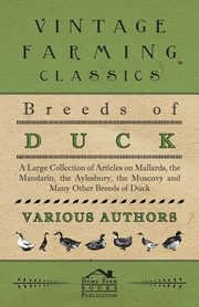 Breeds of Duck - A Large Collection of Articles on Mallards, the Mandarin, the Aylesbury, the Muscovy and Many Other Breeds of Duck, Various