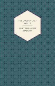The Golden Calf Vol. III, Braddon Mary Elizabeth
