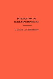 Introduction to Non-Linear Mechanics. (AM-11), Volume 11, Krylov Nikolai Mitrofanovich