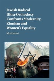 Jewish Radical Ultra-Orthodoxy Confronts Modernity, Zionism and Women's Equality, Inbari Motti