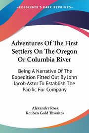 Adventures Of The First Settlers On The Oregon Or Columbia River, Ross Alexander