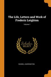 ksiazka tytu: The Life, Letters and Work of Frederic Leighton; Volume 1 autor: Barrington Russell
