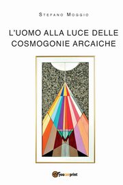 L'uomo alla luce delle cosmogonie arcaiche, Moggio Stefano