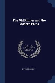 The Old Printer and the Modern Press, Knight Charles