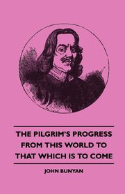 The Pilgrim's Progress - From This World to That Which Is to Come, Bunyan John