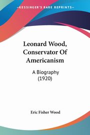Leonard Wood, Conservator Of Americanism, Wood Eric Fisher