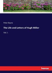The Life and Letters of Hugh Miller, Bayne Peter