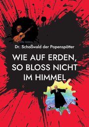 Wie auf Erden, so bloss nicht im Himmel, der Popensptter Schowald