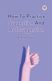 How To Practice Suggestion And Autosuggestion, Coue Emile