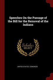 ksiazka tytu: Speeches On the Passage of the Bill for the Removal of the Indians autor: United States. Congress