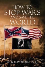 How to Stop Wars and Save the World, Worden Esq Bob