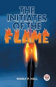 The Initiates Of The Flame, P. Hall Manly
