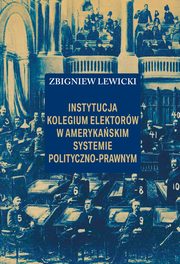ksiazka tytu: Instytucja Kolegium Elektorw w amerykaskim systemie polityczno-prawnym autor: Lewicki Zbigniew