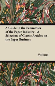 ksiazka tytu: A Guide to the Economics of the Paper Industry - A Selection of Classic Articles on the Paper Business autor: Various