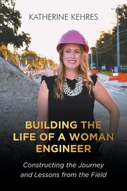 Building The Life of A Woman Engineer, Kehres Katherine