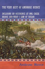 The Very Best of Ambrose Bierce - Including an Occurrence at Owl Creek Bridge and What I Saw of Shiloh, Bierce Ambrose