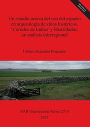 Un estudio acerca del uso del espacio en arqueologa de sitios histricos. 'Corrales de Indios' y Rastrilladas, Bognanni Fabin  Alejandro