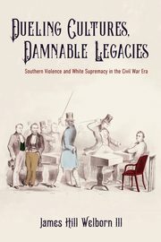 Dueling Cultures, Damnable Legacies, Welborn James Hill