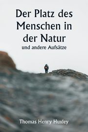 Der Platz des Menschen in der Natur und andere Aufstze, Huxley Thomas Henry